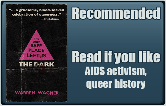 The Only Safe Place Left is the Dark by Warren Wagner. Recommended. Read if you like AIDS activism, queer history.