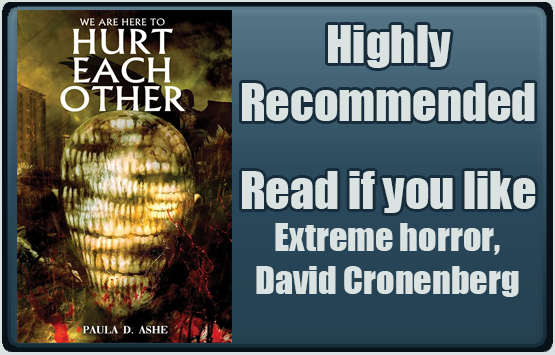 We Are Here to Hurt Each Other by Paula D. Ashe. Highly recommended. Read if you like extreme horror, David Cronenberg