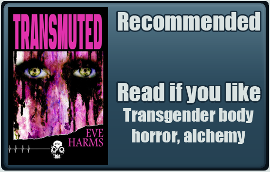 Transmuted by Eve Harms. Recommended. Read if you like transgender body horror, alchemy