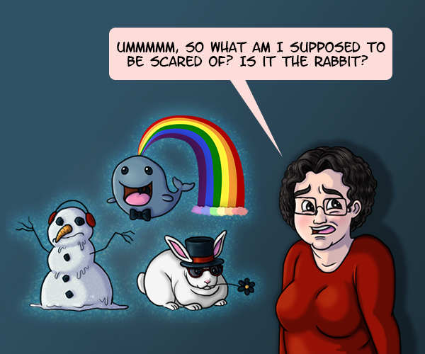 A sad, melting snow man with ear muffs, a whale with a bowtie shooting rainbows out of its blowhole, and a rabbit with a flower in its mouth, wearing a top hat and sunglasses are floating in midair and surrounded by sparkles. Looking uncomfortable, I ask, “Ummmm, so what am I supposed to be scared of? Is it the rabbit?”