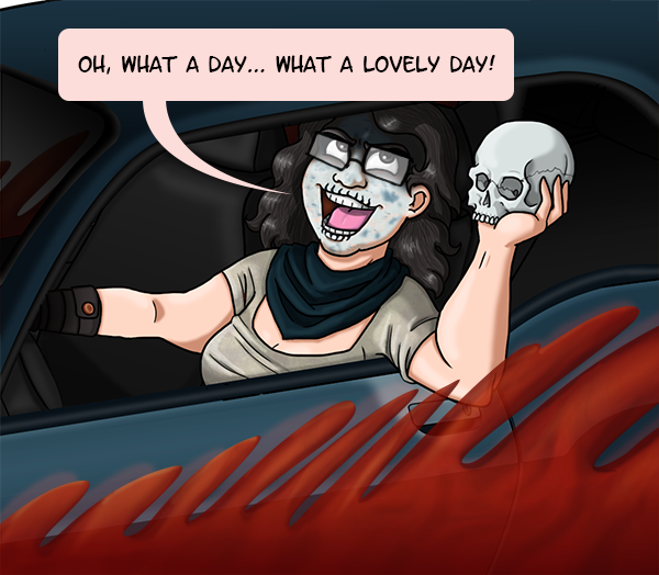 A close up of me driving a car through blood while leaning out the window. I’m holding a human skull out the window while waves of blood are being splashed up by the car. I’m dressed like one of the War Boys from Mad Max: Fury Road, with corpse pain covering my face. I gleefully shout “Oh what a day… What a lovely day!”