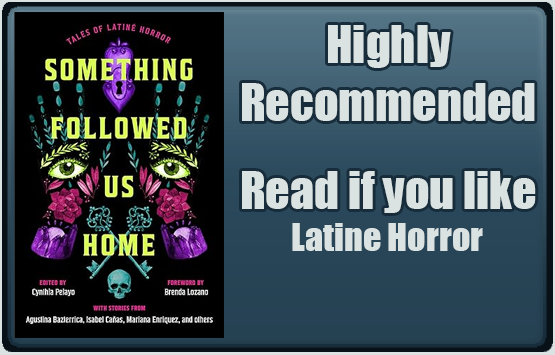 Something Followed Us Home: ales of Latine Horror edited by Cynthia Pelayo. Highly Recommended. Read if you like Latine Horror.